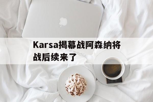 Karsa揭幕战阿森纳将战后续来了(Karsa希望20年TES能弥补遗憾)|
