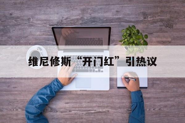 维尼修斯“开门红”引热议的简单介绍