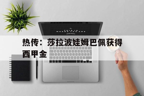 热传：莎拉波娃姆巴佩获得西甲金的简单介绍